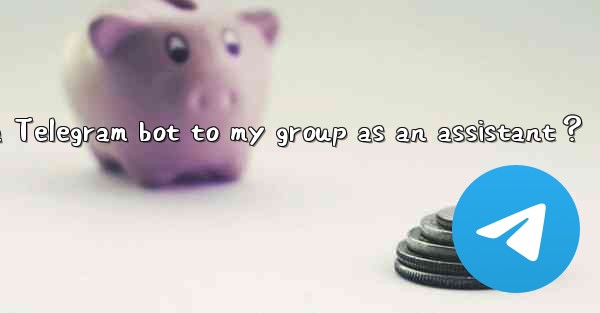 How to add a Telegram bot to my group as an assistant？