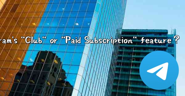 What is Telegram's “Club“ or “Paid Subscription“ feature？