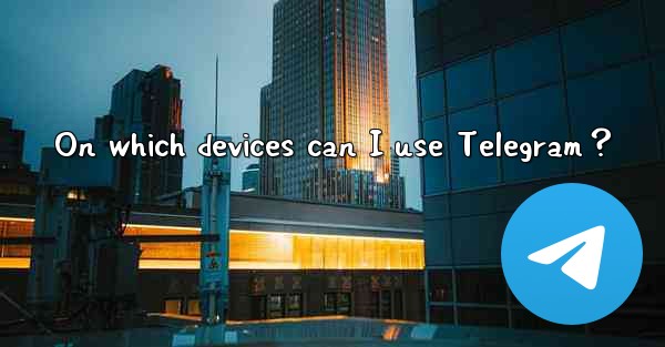 On which devices can I use Telegram？