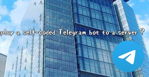 How to deploy a self-coded Telegram bot to a server？