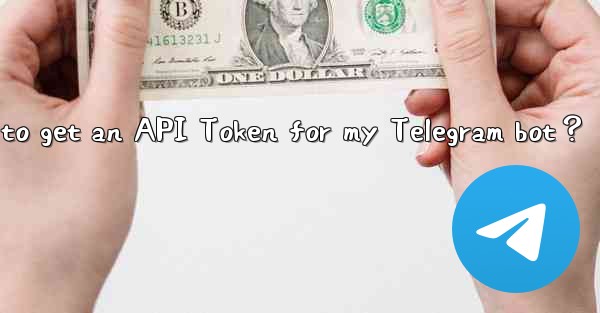 How to get an API Token for my Telegram bot？