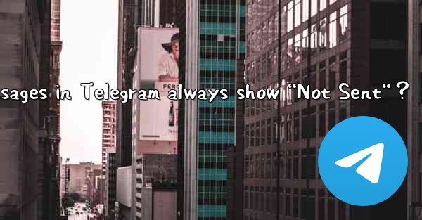 Why do my sent messages in Telegram always show “Not Sent“？