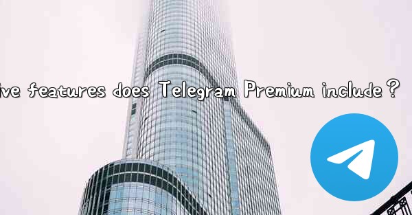What exclusive features does Telegram Premium include？