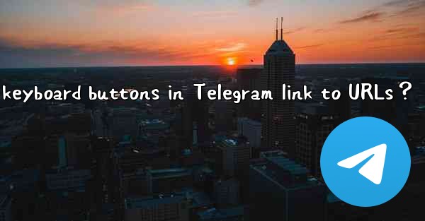 Can inline keyboard buttons in Telegram link to URLs？