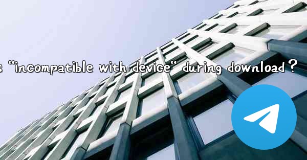 What to do if Telegram shows “incompatible with device“ during download？