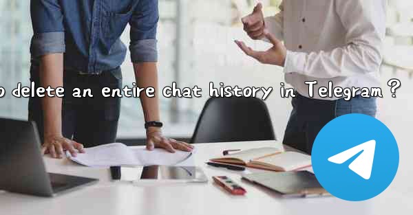 <b>How to delete an entire chat history in Telegram？</b>