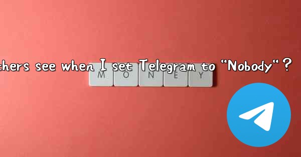 <b>What do others see when I set Telegram to “Nobody“？</b>