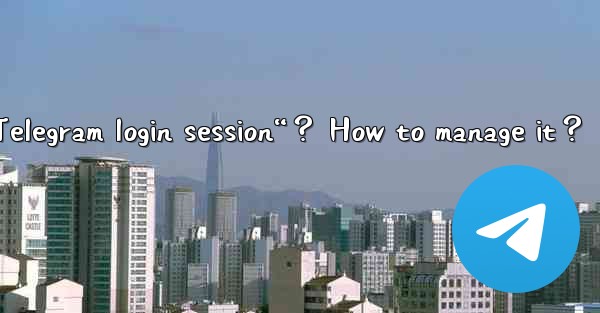 <b>What is a “Telegram login session“？ How to manage it？</b>