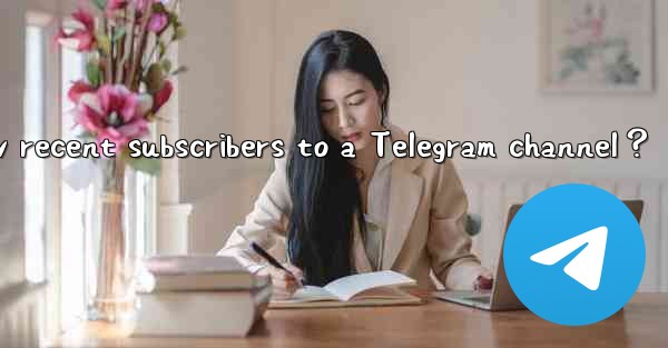 How to view recent subscribers to a Telegram channel？
