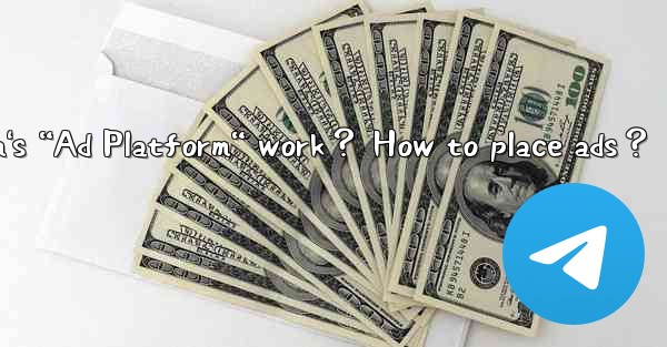 How does Telegram's “Ad Platform“ work？ How to place ads？