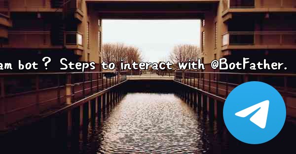 How to create my own Telegram bot？ Steps to interact with @B