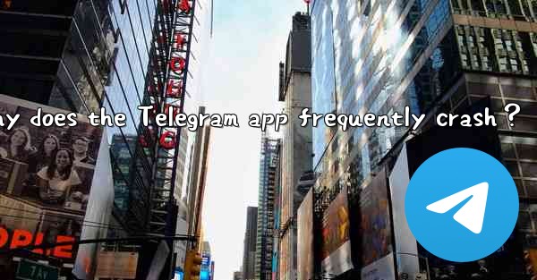 Why does the Telegram app frequently crash？