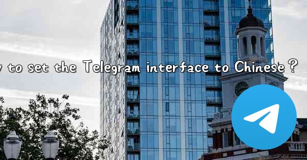 Is there a Chinese version of Telegram？ How to set the Teleg