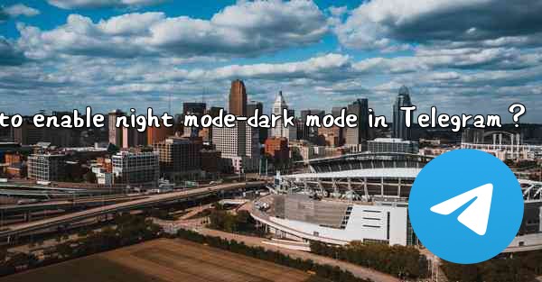 How to enable night mode-dark mode in Telegram？