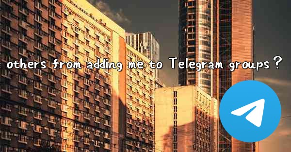 How to prevent others from adding me to Telegram groups？