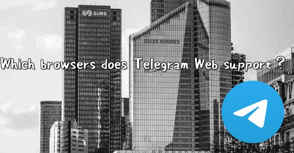 <b>Which browsers does Telegram Web support？</b>
