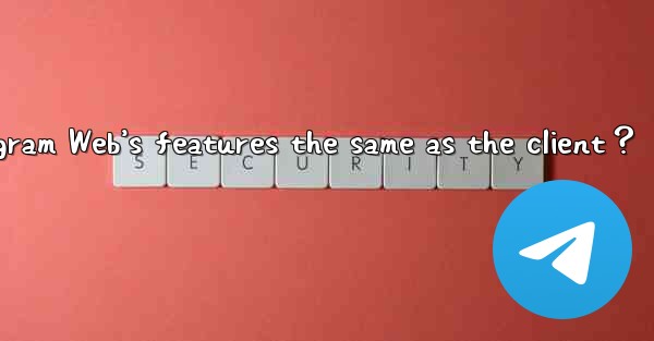 <b>Are Telegram Web’s features the same as the client？</b>