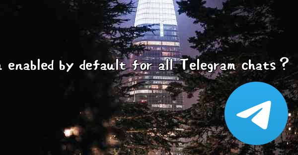 <b>Is end-to-end encryption enabled by default for all Telegram</b>