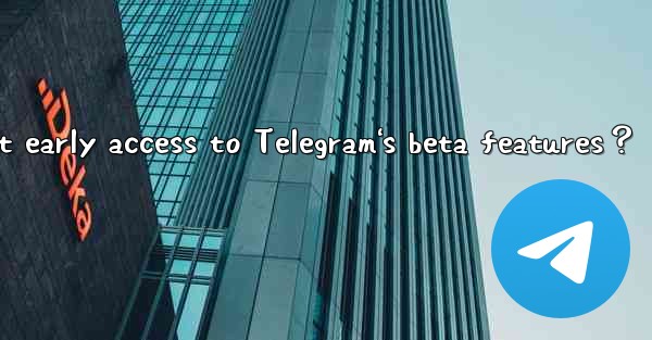 How to get early access to Telegram's beta features？