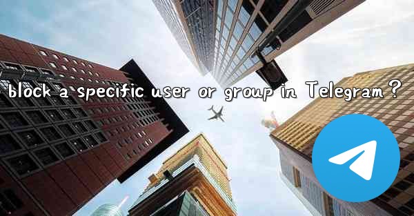 <b>How to block a specific user or group in Telegram？</b>