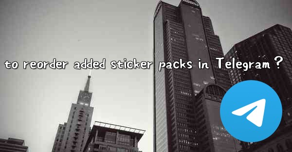 How to reorder added sticker packs in Telegram？