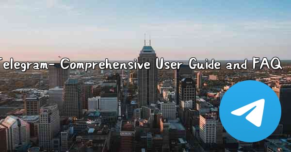 Telegram- Comprehensive User Guide and FAQ