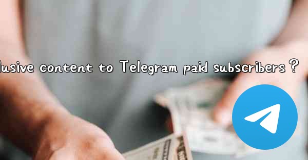How to provide exclusive content to Telegram paid subscriber