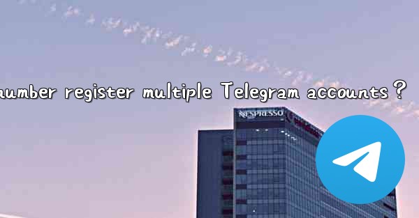 <b>Can one phone number register multiple Telegram accounts？</b>