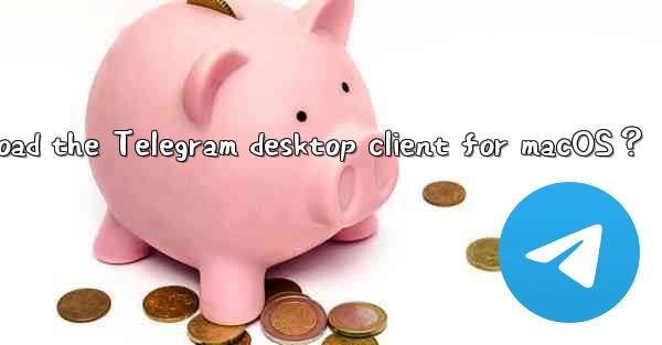 How to download the Telegram desktop client for macOS？