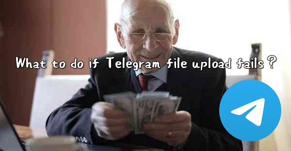 What to do if Telegram file upload fails？