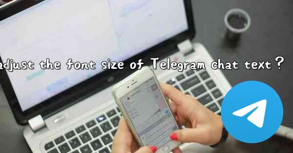 How to adjust the font size of Telegram chat text？