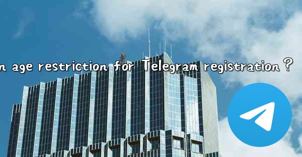 <b>Is there an age restriction for Telegram registration？</b>