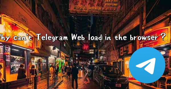 Why can’t Telegram Web load in the browser？